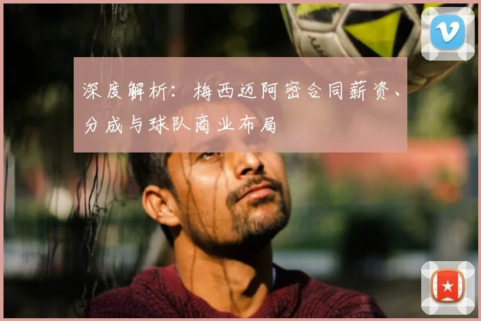 深度解析：梅西迈阿密合同薪资、分成与球队商业布局