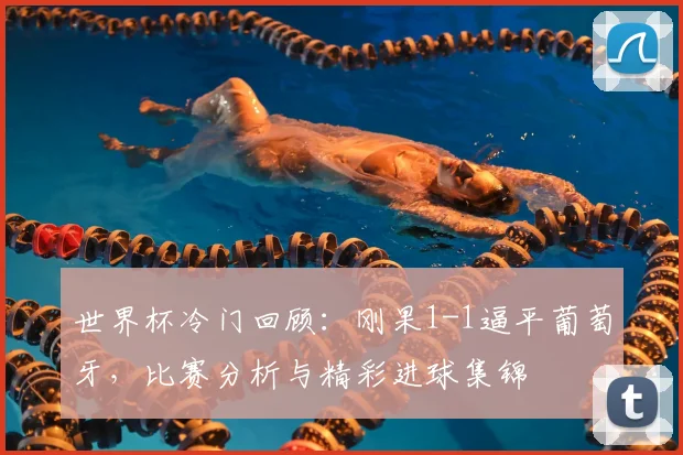 世界杯冷门回顾:刚果1-1逼平葡萄牙,比赛分析与精彩进球集锦