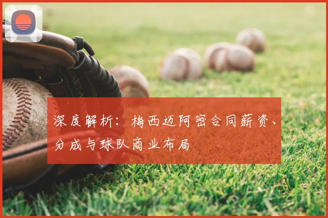 深度解析：梅西迈阿密合同薪资、分成与球队商业布局