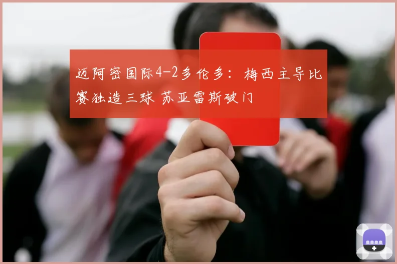 迈阿密国际4-2多伦多：梅西主导比赛独造三球 苏亚雷斯破门